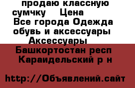 продаю классную сумчку! › Цена ­ 1 100 - Все города Одежда, обувь и аксессуары » Аксессуары   . Башкортостан респ.,Караидельский р-н